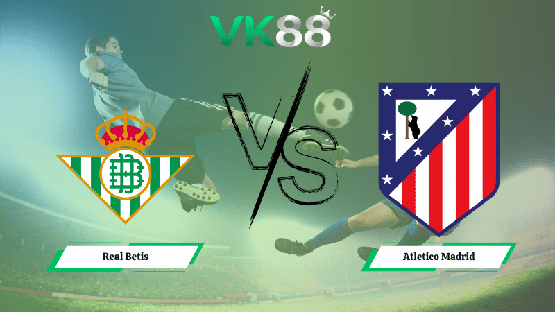 Nhận định soi kèo Real Betis vs Atletico Madrid 03h00 ngày 28/10/2025