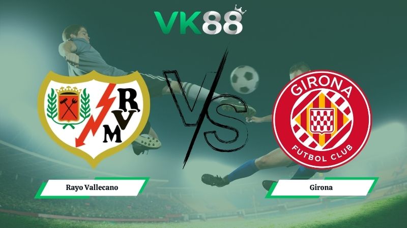 Nhận định soi kèo Rayo Vallecano vs Girona 02h00 ngày 12/05/2026