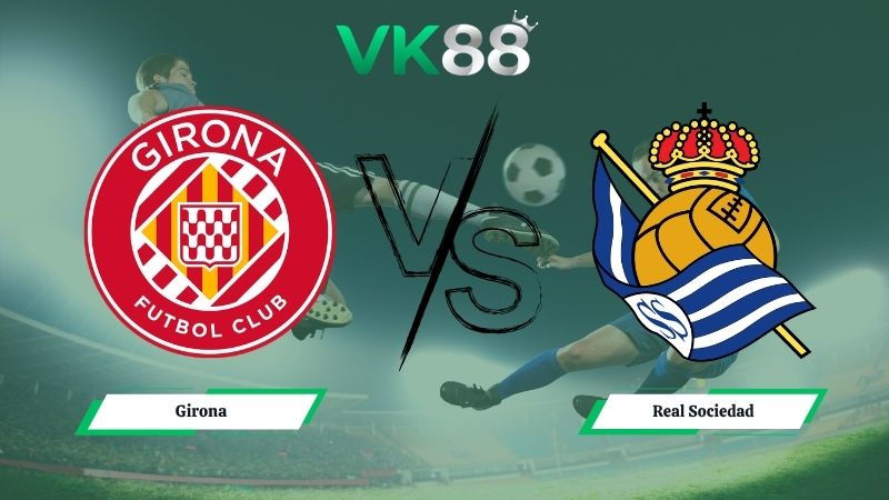 Nhận định soi kèo Girona vs Real Sociedad 01h00 ngày 15/05/2026