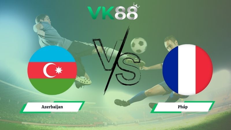 Nhận định soi kèo Azerbaijan vs Pháp 00h00 ngày 17/11/2025