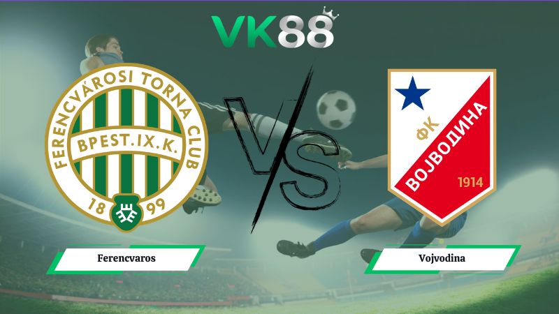 Nhận định soi kèo Ferencvaros vs Vojvodina 01h15 ngày 17/07/2026