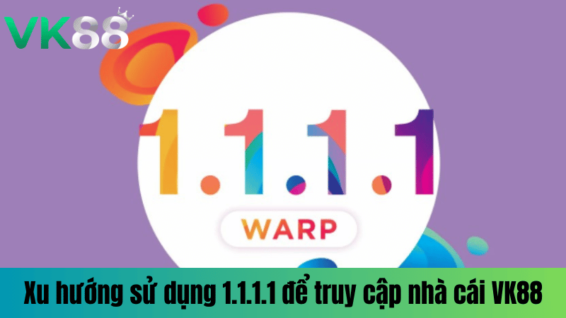 Xu hướng sử dụng 1.1.1.1 để truy cập  nhà cái VK88 