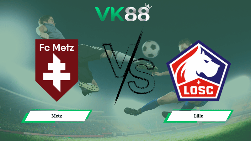 Nhận định soi kèo Metz vs Lille 02h45 ngày 07/02/2026