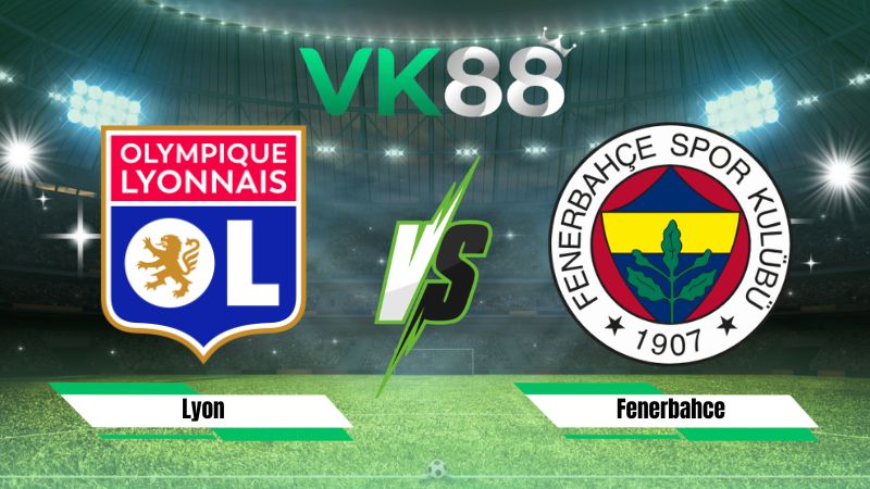 Nhận định soi kèo Lyon vs Fenerbahce 02h00 ngày 27/08/2026