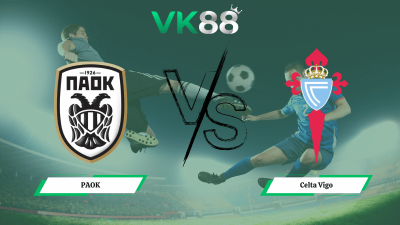 Nhận định soi kèo PAOK vs Celta Vigo 00h45 ngày 20/02/2026