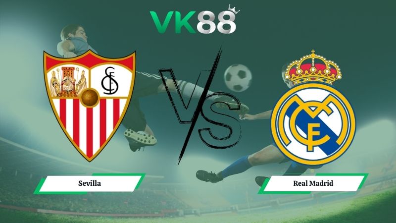 Nhận định soi kèo Sevilla vs Real Madrid 00h00 ngày 18/05/2026