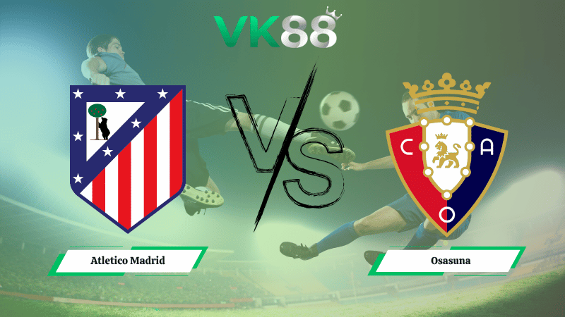 Nhận định soi kèo Atletico Madrid vs Osasuna 02h00 ngày 19/10/2025