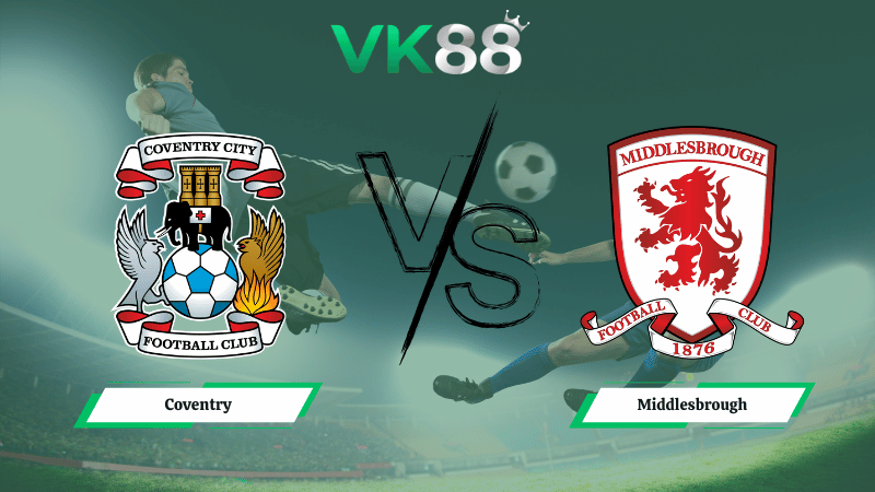 Nhận định soi kèo Coventry vs Middlesbrough 03h00 ngày 17/02/2026