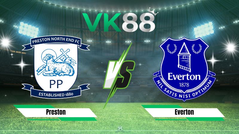 Nhận định soi kèo Preston vs Everton 02h00 ngày 27/08/2026