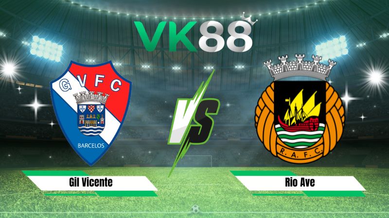 Nhận định soi kèo Gil Vicente vs Rio Ave 02h30 ngày 10/08/2026