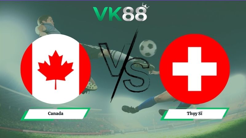 Nhận định soi kèo Canada vs Thụy Sĩ 02h00 ngày 25/06/2026