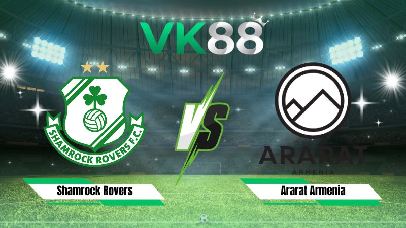 Nhận định soi kèo Shamrock Rovers vs Ararat Armenia 02h00 ngày 29/07/2026