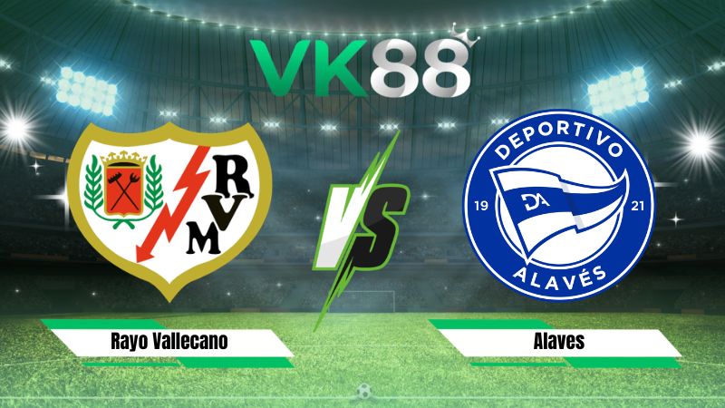 Nhận định soi kèo Rayo Vallecano vs Alaves 02h00 ngày 21/08/2026