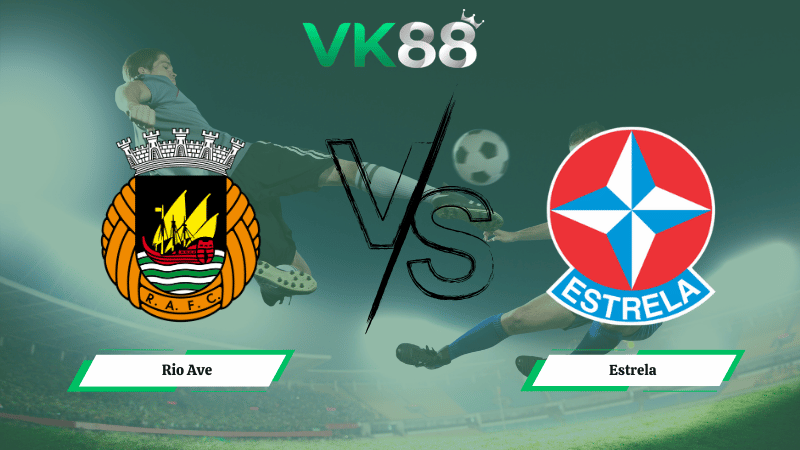 Nhận định soi kèo Rio Ave vs Estrela 01h00 ngày 16/03/2026