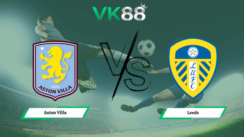 Nhận định soi kèo Aston Villa vs Leeds 22h00 ngày 21/02/2026
