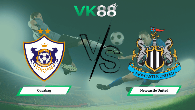 Nhận định soi kèo Qarabag vs Newcastle United 03h00 ngày 19/02/2026