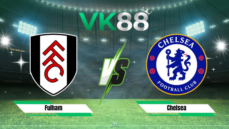 Nhận định soi kèo Fulham vs Chelsea 02h00 ngày 25/08/2026