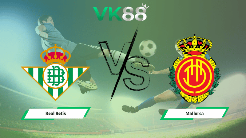 Nhận định soi kèo Real Betis vs Mallorca 03h00 ngày 03/11/2025