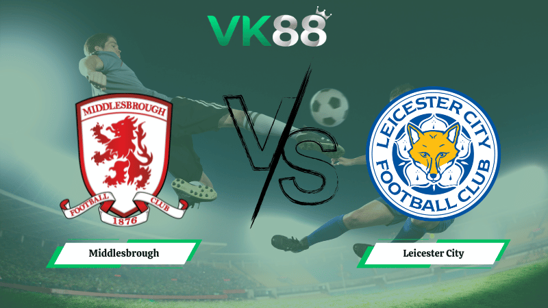 Nhận định soi kèo Middlesbrough vs Leicester City 02h45 ngày 25/02/2026