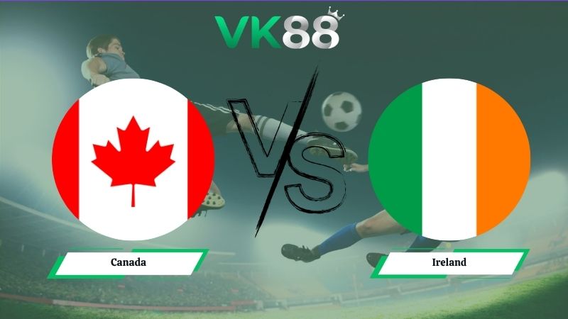 Nhận định soi kèo Canada vs Ireland 06h30 ngày 06/06/2026