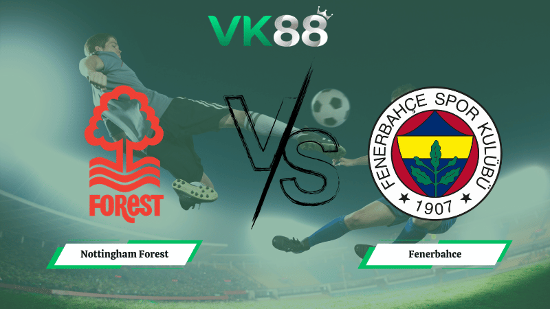 Nhận định soi kèo Nottingham Forest vs Fenerbahce 03h00 ngày 27/02/2026