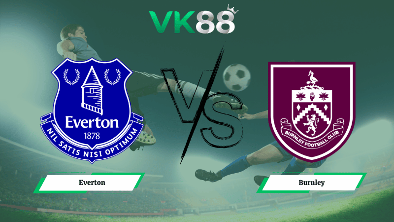 Nhận định soi kèo Everton vs Burnley 02h30 ngày 04/03/2026.