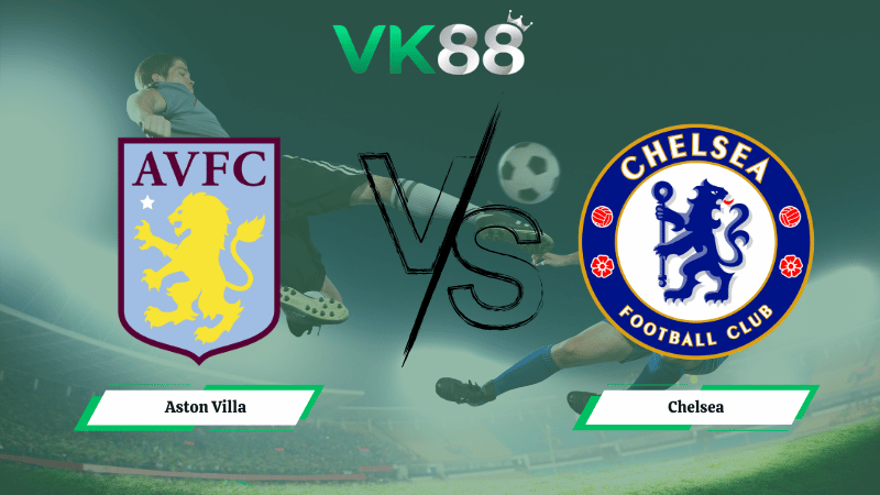 Nhận định soi kèo Aston Villa vs Chelsea 02h30 ngày 05/03/2026