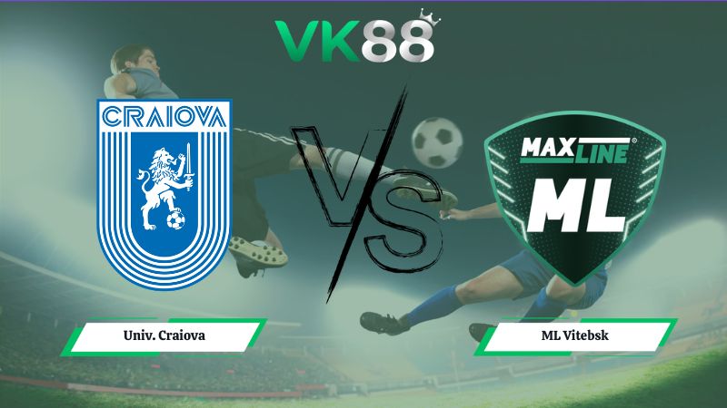 Nhận định soi kèo Univ. Craiova vs ML Vitebsk 00h30 ngày 16/07/2026