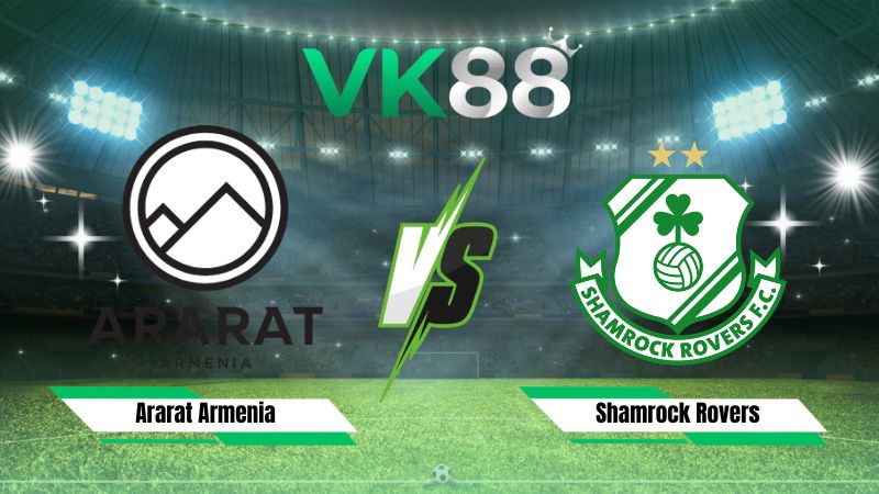 Nhận định soi kèo Ararat Armenia vs Shamrock Rovers 23h00 ngày 21/07/2026