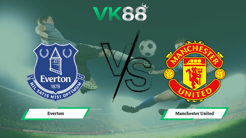 Nhận định soi kèo Everton vs Manchester United 03h00 ngày 24/02/2026