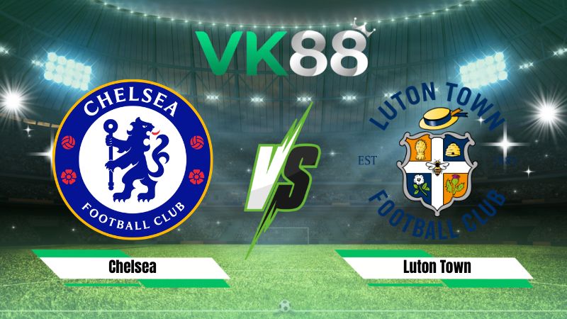 Nhận định soi kèo Chelsea vs Luton Town 01h30 ngày 28/08/2026