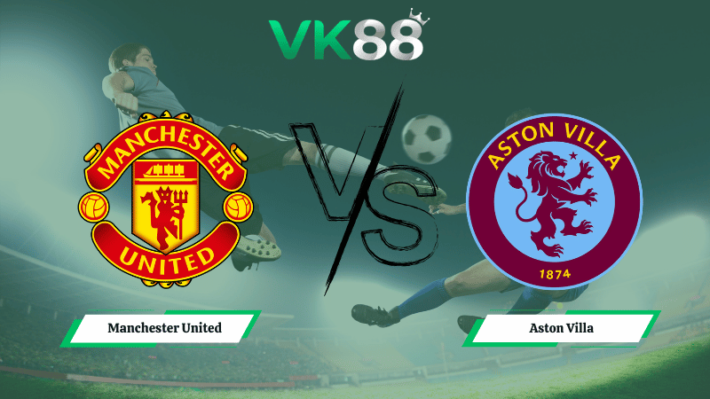 Nhận định soi kèo Manchester United vs Aston Villa 21h00 ngày 15/03/2026