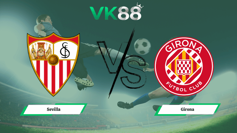 Nhận định soi kèo Sevilla vs Girona 00h30 ngày 08/02/2026
