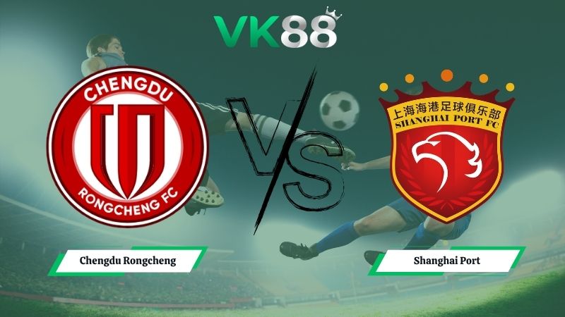 Nhận định soi kèo Chengdu Rongcheng vs Shanghai Port 19h00 ngày 19/05/2026