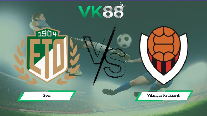 Nhận định soi kèo Gyor vs Vikingur Reykjavik 00h00 ngày 15/07/2026