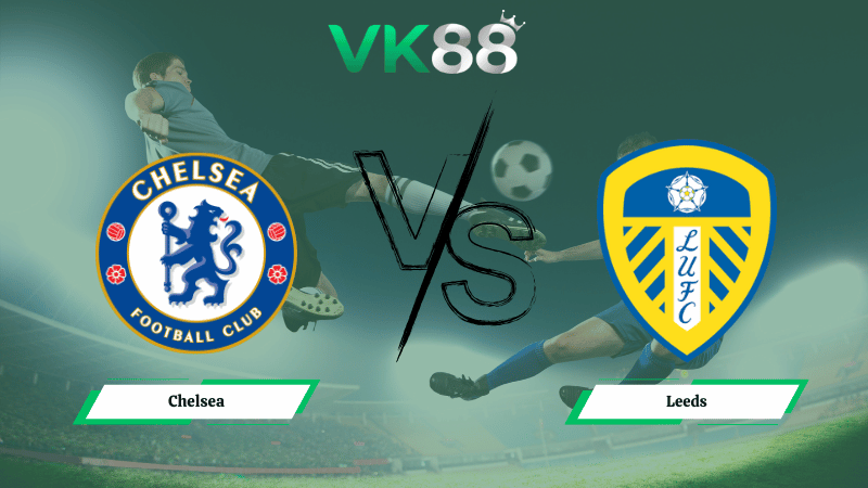 Nhận định soi kèo Chelsea vs Leeds 02h30 ngày 11/02/2026 