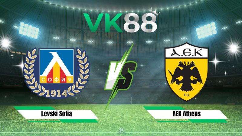 Nhận định soi kèo Levski Sofia vs AEK Athens 02h00 ngày 19/08/2026
