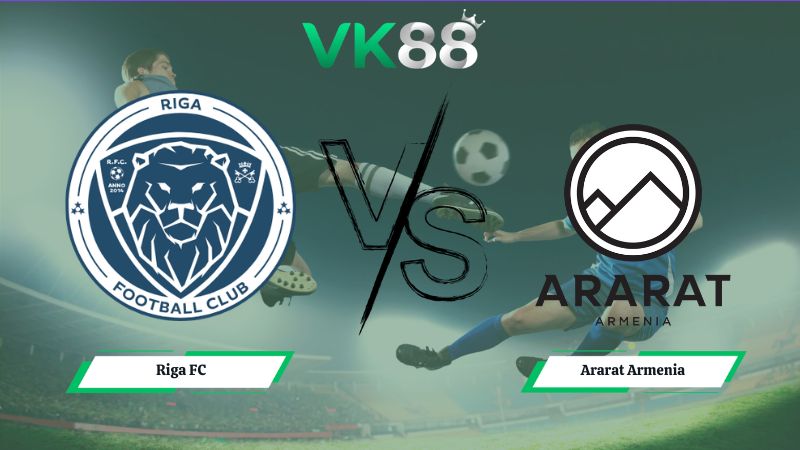 Nhận định soi kèo Riga FC vs Ararat Armenia 00h00 ngày 15/07/2026