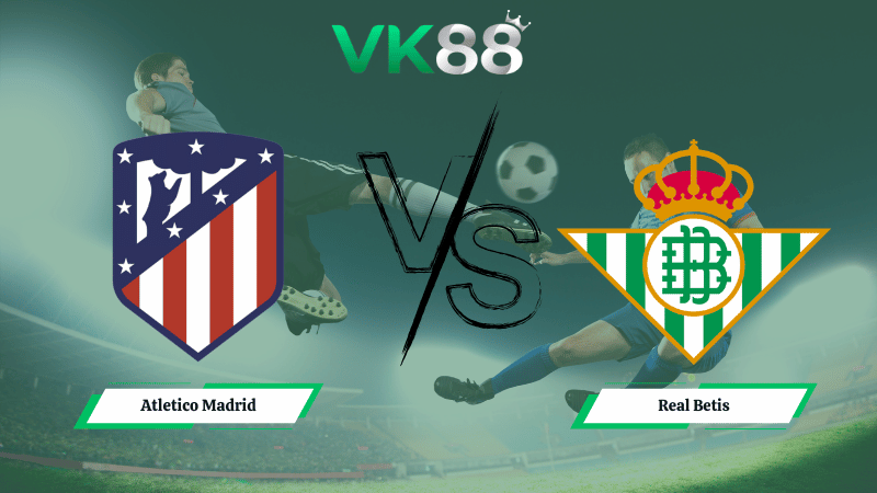 Nhận định soi kèo Atletico Madrid vs Real Betis 00h30 ngày 09/02/2026
