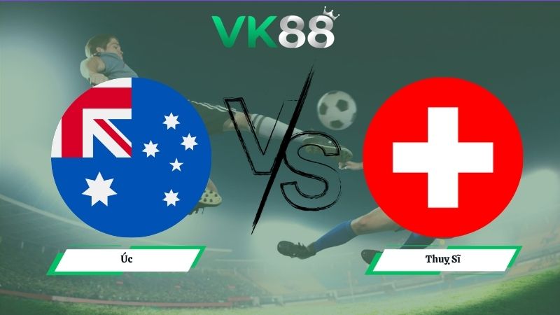 Nhận định soi kèo Úc vs Thuỵ Sĩ 02h00 ngày 07/06/2026