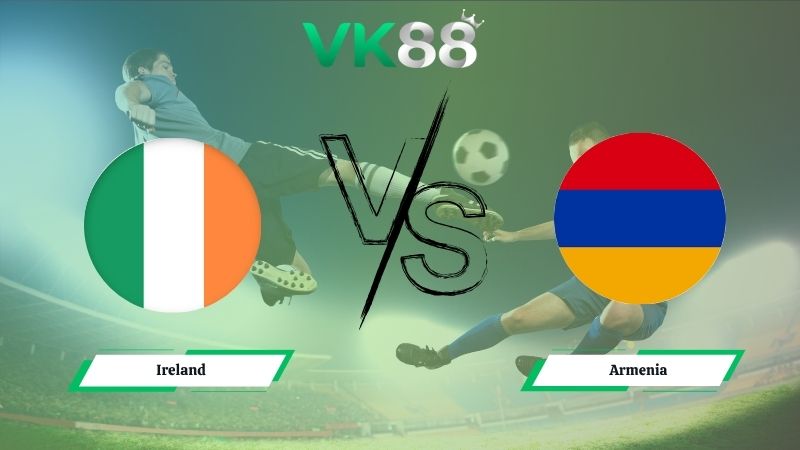 Nhận định soi kèo Ireand vs Armenia 01h45 ngày 15/10/2025