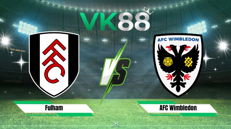 Nhận định soi kèo Fulham vs AFC Wimbledon 02h00 ngày 28/08/2026