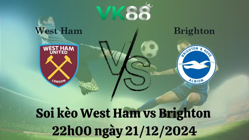 Nhận định soi kèo West Ham vs Brighton 22h00 ngày 21/12/2024 – Ngoại hạng Anh VK88