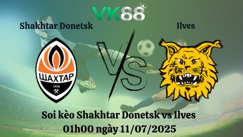 Nhận định soi kèo Shakhtar Donetsk vs Ilves 01h00 ngày 11/07/2025 - Vòng loại Europa League  VK88