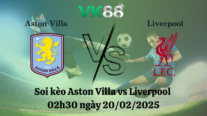 Nhận định soi kèo Aston Villa vs Liverpool 02h30 ngày 20/02/2025 - Ngoại Hạng Anh