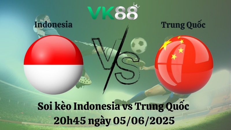 Nhận định soi kèo Indonesia vs Trung Quốc 20h45 ngày 05/06/2025 - Vòng loại World Cup 
