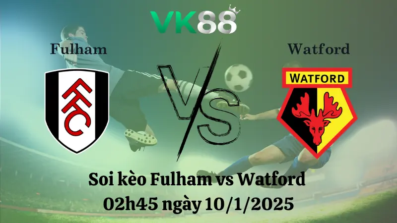 Nhận định soi kèo Fulham vs Watford 02h45 ngày 10/1/2025 - FA Cup