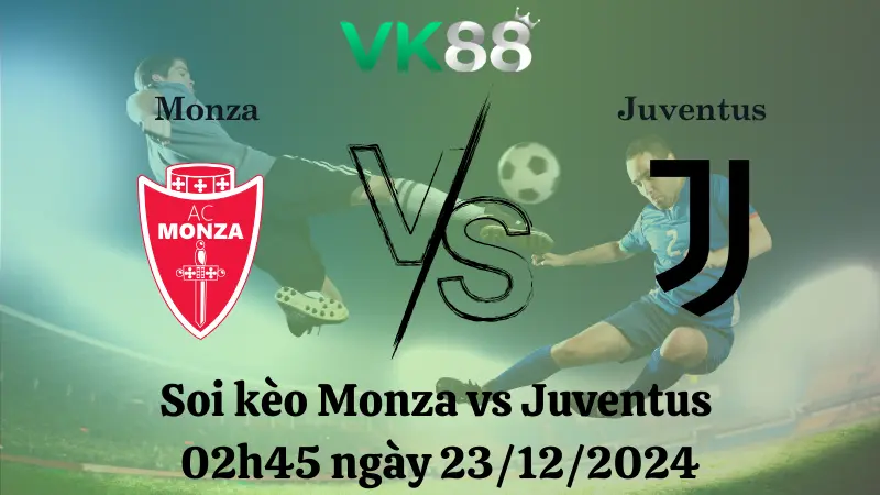 Nhận định soi kèo Monza vs Juventus 02h45 ngày 23/12/2024 – Serie A VK88