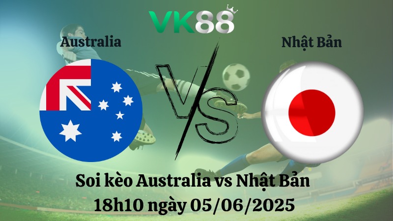 Nhận định soi kèo Australia vs Nhật Bản 18h10 ngày 05/06/2025 - Vòng loại World Cup 