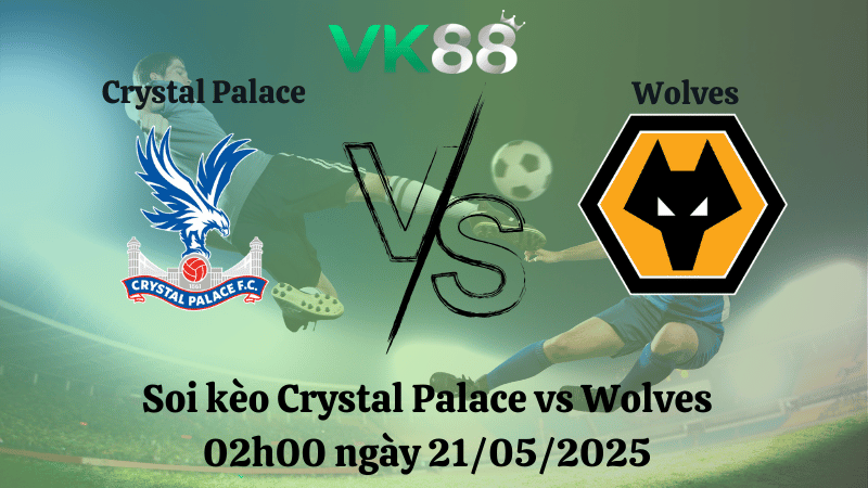 Nhận định soi kèo Crystal Palace vs Wolves 02h00 ngày 21/05/2025 - Ngoại hạng Anh